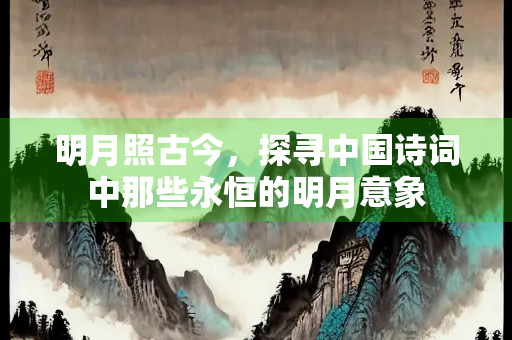 明月照古今，探寻中国诗词中那些永恒的明月意象
