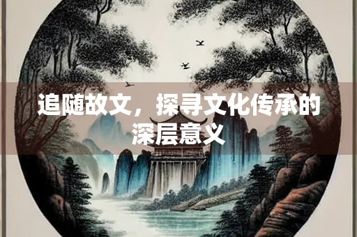 追随故文，探寻文化传承的深层意义