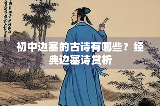 初中边塞的古诗有哪些？经典边塞诗赏析