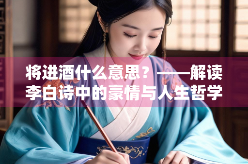 将进酒什么意思？——解读李白诗中的豪情与人生哲学