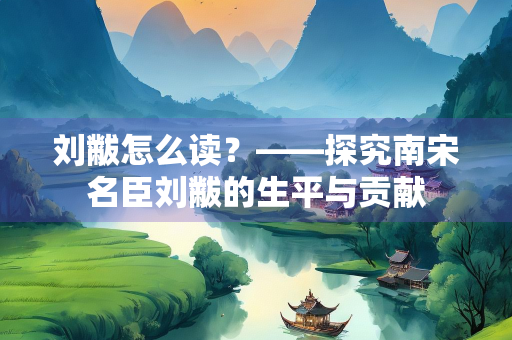 刘黻怎么读？——探究南宋名臣刘黻的生平与贡献