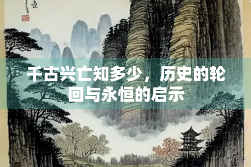 千古兴亡知多少，历史的轮回与永恒的启示