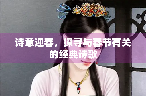 诗意迎春，探寻与春节有关的经典诗歌