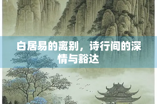 白居易的离别，诗行间的深情与豁达