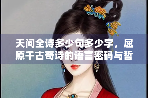 天问全诗多少句多少字，屈原千古奇诗的语言密码与哲学追问