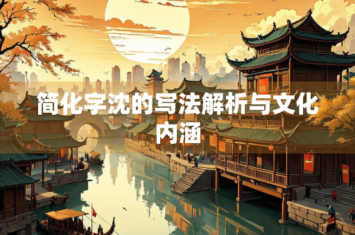简化字沈的写法解析与文化内涵