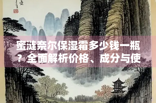 蜜涟奈尔保湿霜多少钱一瓶？全面解析价格、成分与使用体验
