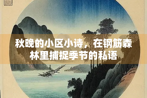 秋晚的小区小诗，在钢筋森林里捕捉季节的私语
