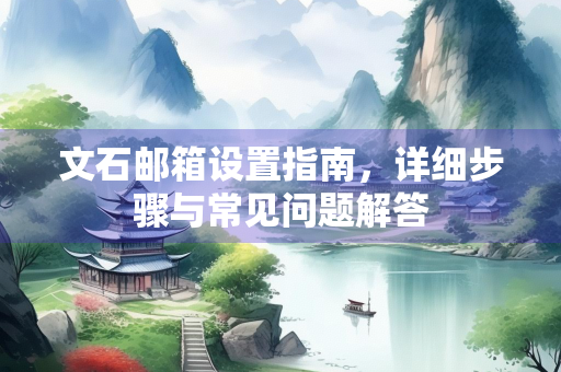 文石邮箱设置指南，详细步骤与常见问题解答