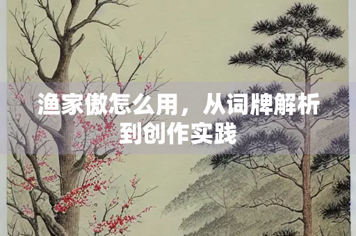 渔家傲怎么用，从词牌解析到创作实践