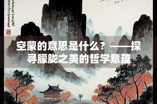 空蒙的意思是什么？——探寻朦胧之美的哲学意蕴