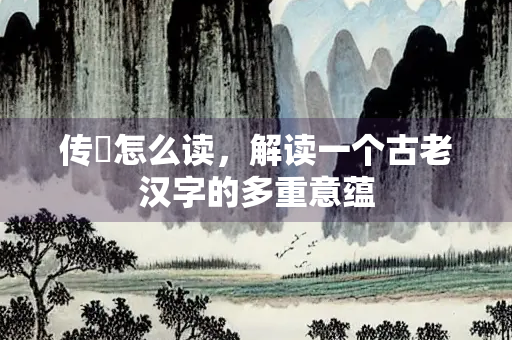 传斉怎么读，解读一个古老汉字的多重意蕴