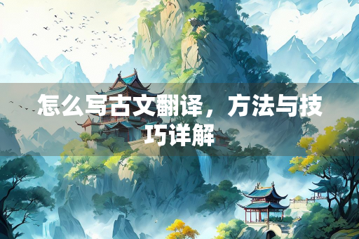 怎么写古文翻译，方法与技巧详解