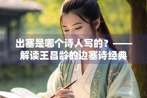 出塞是哪个诗人写的？——解读王昌龄的边塞诗经典