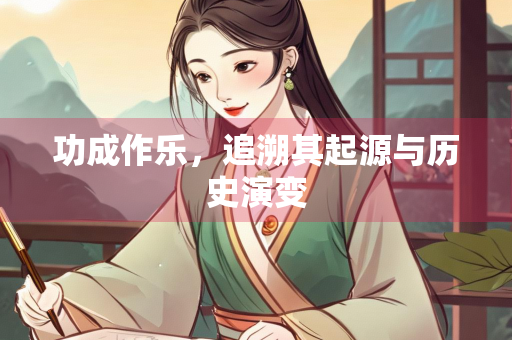 功成作乐，追溯其起源与历史演变