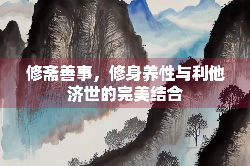 修斋善事，修身养性与利他济世的完美结合