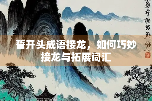 誓开头成语接龙，如何巧妙接龙与拓展词汇