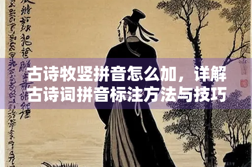 古诗牧竖拼音怎么加，详解古诗词拼音标注方法与技巧