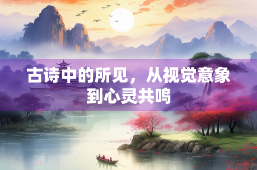 古诗中的所见，从视觉意象到心灵共鸣