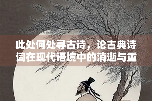 此处何处寻古诗，论古典诗词在现代语境中的消逝与重生