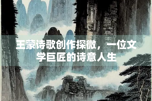 王蒙诗歌创作探微，一位文学巨匠的诗意人生