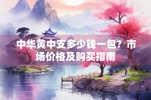 中华黄中支多少钱一包？市场价格及购买指南