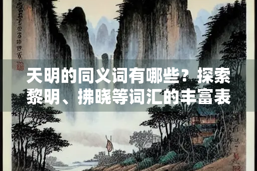 天明的同义词有哪些？探索黎明、拂晓等词汇的丰富表达