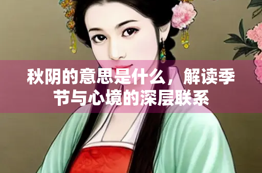秋阴的意思是什么，解读季节与心境的深层联系