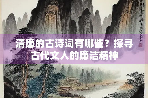 清廉的古诗词有哪些？探寻古代文人的廉洁精神