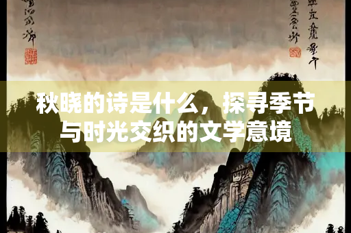 秋晓的诗是什么，探寻季节与时光交织的文学意境
