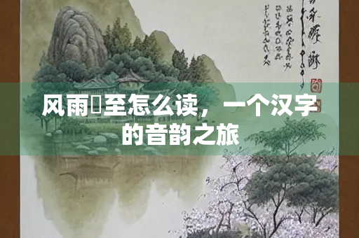 风雨欻至怎么读，一个汉字的音韵之旅