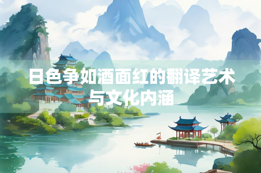 日色争如酒面红的翻译艺术与文化内涵