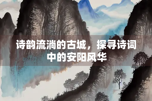 诗韵流淌的古城，探寻诗词中的安阳风华