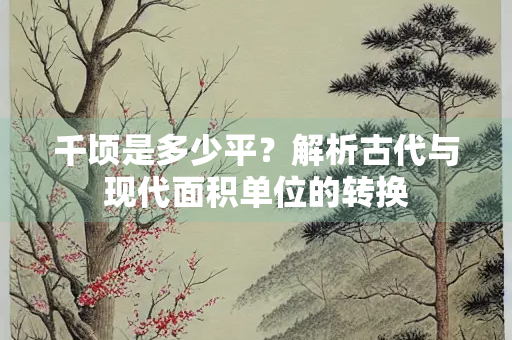 千顷是多少平？解析古代与现代面积单位的转换
