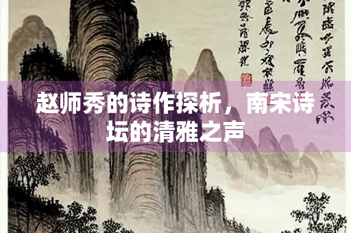 赵师秀的诗作探析，南宋诗坛的清雅之声