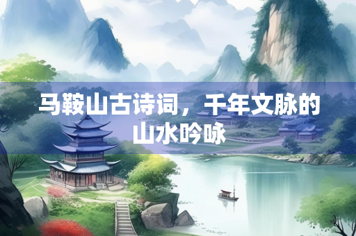 马鞍山古诗词，千年文脉的山水吟咏