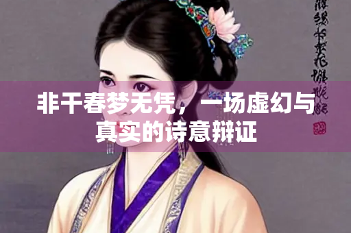 非干春梦无凭，一场虚幻与真实的诗意辩证