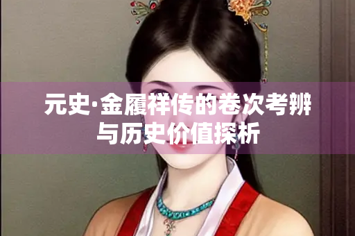 元史·金履祥传的卷次考辨与历史价值探析