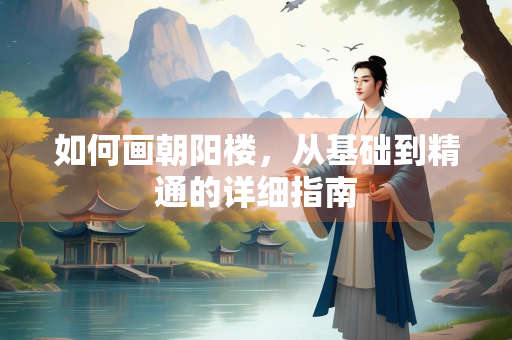 如何画朝阳楼，从基础到精通的详细指南