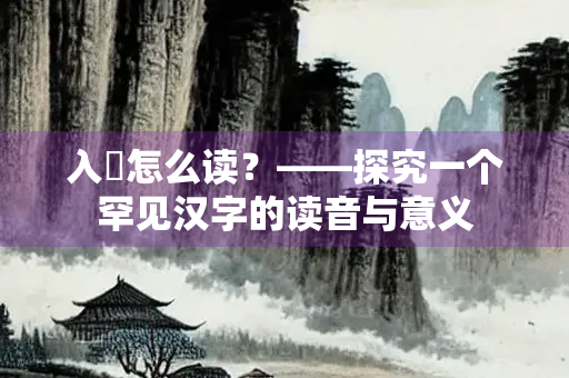 入筿怎么读？——探究一个罕见汉字的读音与意义