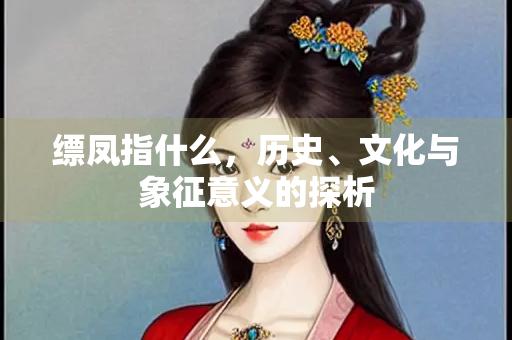 缥凤指什么，历史、文化与象征意义的探析