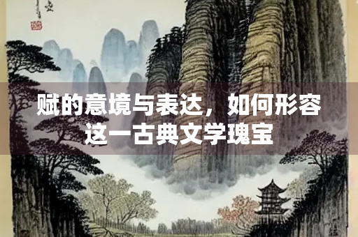 赋的意境与表达，如何形容这一古典文学瑰宝