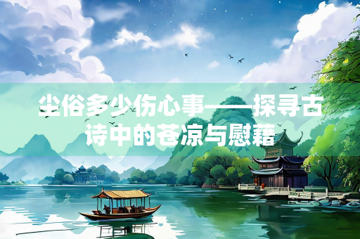 尘俗多少伤心事——探寻古诗中的苍凉与慰藉