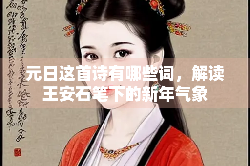 元日这首诗有哪些词，解读王安石笔下的新年气象