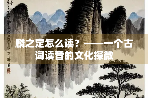 麟之定怎么读？——一个古词读音的文化探微