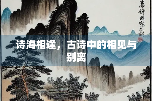 诗海相逢，古诗中的相见与别离