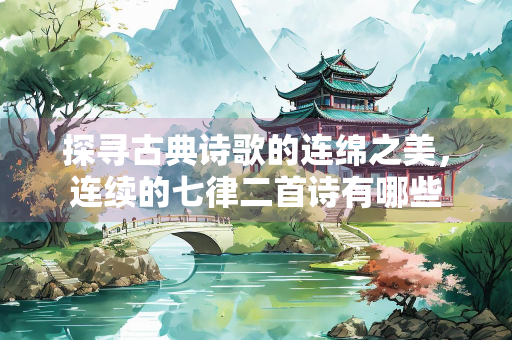 探寻古典诗歌的连绵之美，连续的七律二首诗有哪些
