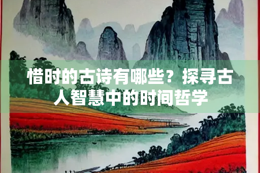 惜时的古诗有哪些？探寻古人智慧中的时间哲学