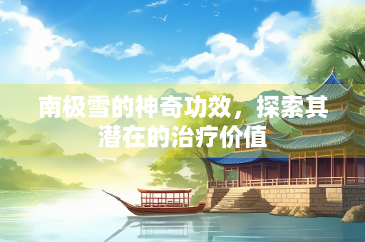 南极雪的神奇功效，探索其潜在的治疗价值
