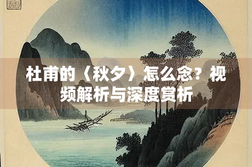杜甫的〈秋夕〉怎么念？视频解析与深度赏析